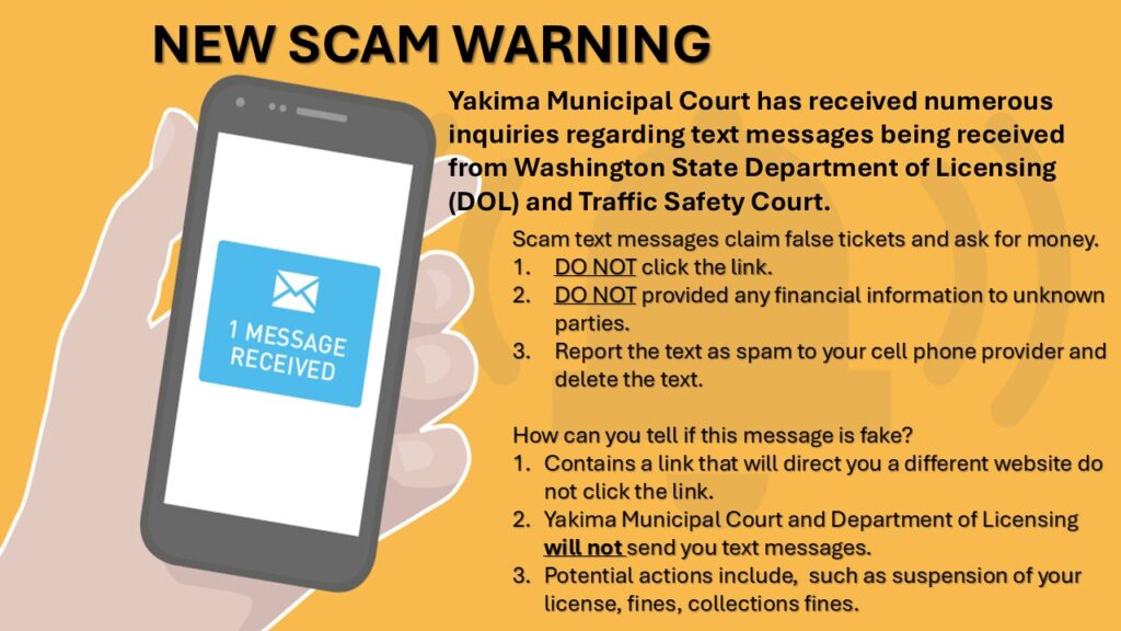 New Scam Warning 
Photo with phone and 1 new message 
Yakima Municipal Court has received numerous inquiries regarding text messages being received from Washington State Department of Licensing (DOL) and Traffic Safety Court.


